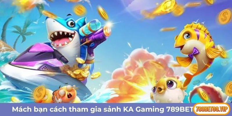 Mách bạn cách tham gia sảnh KA Gaming 789BET cực dễ